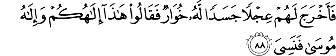فَأَخْرَجَ لَهُمْ عِجْلًا جَسَدًا لَّهُ خُوَارٌ فَقَالُوا هَـٰذَا إِلَـٰهُكُمْ وَإِلَـٰهُ مُوسَىٰ فَنَسِيَ