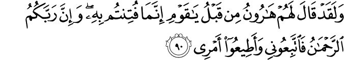 وَلَقَدْ قَالَ لَهُمْ هَارُونُ مِن قَبْلُ يَا قَوْمِ إِنَّمَا فُتِنتُم بِهِ ۖ وَإِنَّ رَبَّكُمُ الرَّحْمَـٰنُ فَاتَّبِعُونِي وَأَطِيعُوا أَمْرِي