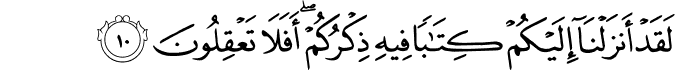 لَقَدْ أَنزَلْنَا إِلَيْكُمْ كِتَابًا فِيهِ ذِكْرُكُمْ ۖ أَفَلَا تَعْقِلُونَ