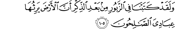 وَلَقَدْ كَتَبْنَا فِي الزَّبُورِ مِن بَعْدِ الذِّكْرِ أَنَّ الْأَرْضَ يَرِثُهَا عِبَادِيَ الصَّالِحُونَ