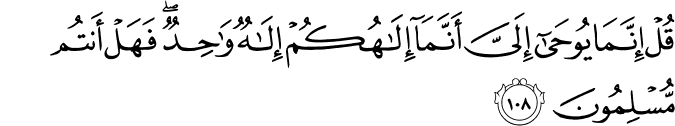 قُلْ إِنَّمَا يُوحَىٰ إِلَيَّ أَنَّمَا إِلَـٰهُكُمْ إِلَـٰهٌ وَاحِدٌ ۖ فَهَلْ أَنتُم مُّسْلِمُونَ