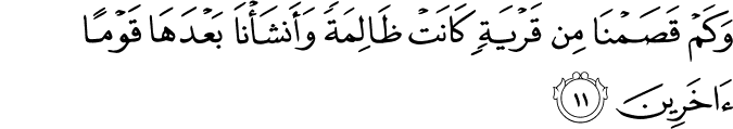 وَكَمْ قَصَمْنَا مِن قَرْيَةٍ كَانَتْ ظَالِمَةً وَأَنشَأْنَا بَعْدَهَا قَوْمًا آخَرِينَ
