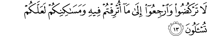 لَا تَرْكُضُوا وَارْجِعُوا إِلَىٰ مَا أُتْرِفْتُمْ فِيهِ وَمَسَاكِنِكُمْ لَعَلَّكُمْ تُسْأَلُونَ