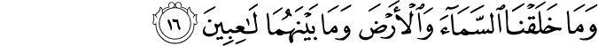 وَمَا خَلَقْنَا السَّمَاءَ وَالْأَرْضَ وَمَا بَيْنَهُمَا لَاعِبِينَ