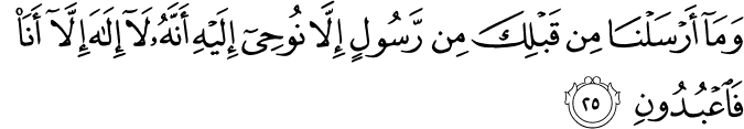 وَمَا أَرْسَلْنَا مِن قَبْلِكَ مِن رَّسُولٍ إِلَّا نُوحِي إِلَيْهِ أَنَّهُ لَا إِلَـٰهَ إِلَّا أَنَا فَاعْبُدُونِ