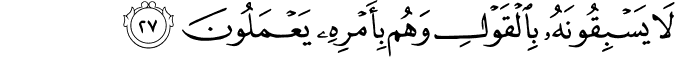 لَا يَسْبِقُونَهُ بِالْقَوْلِ وَهُم بِأَمْرِهِ يَعْمَلُونَ