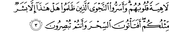 لَاهِيَةً قُلُوبُهُمْ ۗ وَأَسَرُّوا النَّجْوَى الَّذِينَ ظَلَمُوا هَلْ هَـٰذَا إِلَّا بَشَرٌ مِّثْلُكُمْ ۖ أَفَتَأْتُونَ السِّحْرَ وَأَنتُمْ تُبْصِرُونَ