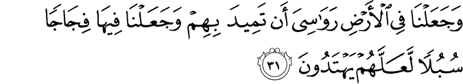 وَجَعَلْنَا فِي الْأَرْضِ رَوَاسِيَ أَن تَمِيدَ بِهِمْ وَجَعَلْنَا فِيهَا فِجَاجًا سُبُلًا لَّعَلَّهُمْ يَهْتَدُونَ