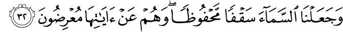 وَجَعَلْنَا السَّمَاءَ سَقْفًا مَّحْفُوظًا ۖ وَهُمْ عَنْ آيَاتِهَا مُعْرِضُونَ