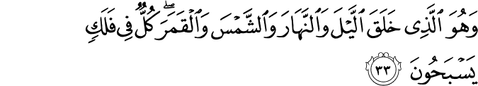 وَهُوَ الَّذِي خَلَقَ اللَّيْلَ وَالنَّهَارَ وَالشَّمْسَ وَالْقَمَرَ ۖ كُلٌّ فِي فَلَكٍ يَسْبَحُونَ