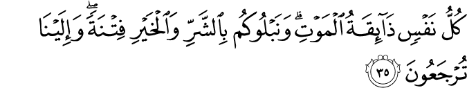 كُلُّ نَفْسٍ ذَائِقَةُ الْمَوْتِ ۗ وَنَبْلُوكُم بِالشَّرِّ وَالْخَيْرِ فِتْنَةً ۖ وَإِلَيْنَا تُرْجَعُونَ