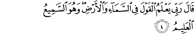 قَالَ رَبِّي يَعْلَمُ الْقَوْلَ فِي السَّمَاءِ وَالْأَرْضِ ۖ وَهُوَ السَّمِيعُ الْعَلِيمُ