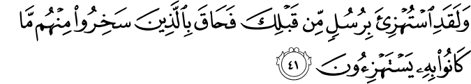 وَلَقَدِ اسْتُهْزِئَ بِرُسُلٍ مِّن قَبْلِكَ فَحَاقَ بِالَّذِينَ سَخِرُوا مِنْهُم مَّا كَانُوا بِهِ يَسْتَهْزِئُونَ