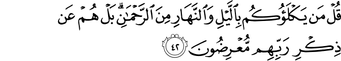قُلْ مَن يَكْلَؤُكُم بِاللَّيْلِ وَالنَّهَارِ مِنَ الرَّحْمَـٰنِ ۗ بَلْ هُمْ عَن ذِكْرِ رَبِّهِم مُّعْرِضُونَ