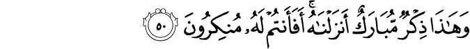 وَهَـٰذَا ذِكْرٌ مُّبَارَكٌ أَنزَلْنَاهُ ۚ أَفَأَنتُمْ لَهُ مُنكِرُونَ