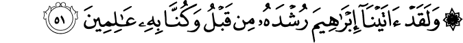 وَلَقَدْ آتَيْنَا إِبْرَاهِيمَ رُشْدَهُ مِن قَبْلُ وَكُنَّا بِهِ عَالِمِينَ