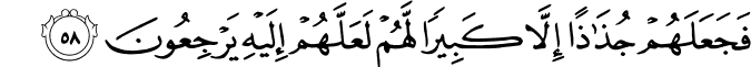 فَجَعَلَهُمْ جُذَاذًا إِلَّا كَبِيرًا لَّهُمْ لَعَلَّهُمْ إِلَيْهِ يَرْجِعُونَ