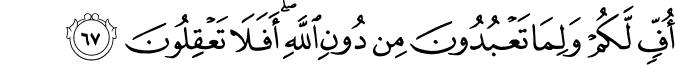 أُفٍّ لَّكُمْ وَلِمَا تَعْبُدُونَ مِن دُونِ اللَّهِ ۖ أَفَلَا تَعْقِلُونَ