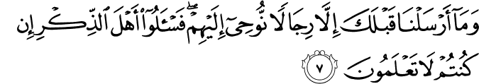 وَمَا أَرْسَلْنَا قَبْلَكَ إِلَّا رِجَالًا نُّوحِي إِلَيْهِمْ ۖ فَاسْأَلُوا أَهْلَ الذِّكْرِ إِن كُنتُمْ لَا تَعْلَمُونَ