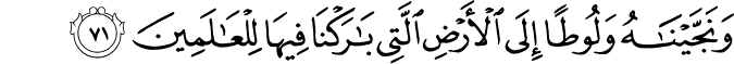 وَنَجَّيْنَاهُ وَلُوطًا إِلَى الْأَرْضِ الَّتِي بَارَكْنَا فِيهَا لِلْعَالَمِينَ