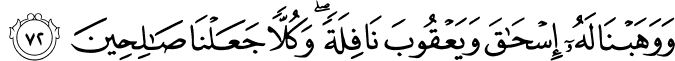 وَوَهَبْنَا لَهُ إِسْحَاقَ وَيَعْقُوبَ نَافِلَةً ۖ وَكُلًّا جَعَلْنَا صَالِحِينَ