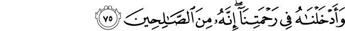وَأَدْخَلْنَاهُ فِي رَحْمَتِنَا ۖ إِنَّهُ مِنَ الصَّالِحِينَ