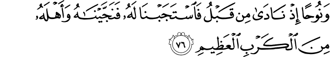 وَنُوحًا إِذْ نَادَىٰ مِن قَبْلُ فَاسْتَجَبْنَا لَهُ فَنَجَّيْنَاهُ وَأَهْلَهُ مِنَ الْكَرْبِ الْعَظِيمِ