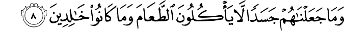 وَمَا جَعَلْنَاهُمْ جَسَدًا لَّا يَأْكُلُونَ الطَّعَامَ وَمَا كَانُوا خَالِدِينَ