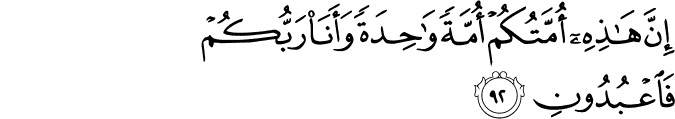 إِنَّ هَـٰذِهِ أُمَّتُكُمْ أُمَّةً وَاحِدَةً وَأَنَا رَبُّكُمْ فَاعْبُدُونِ