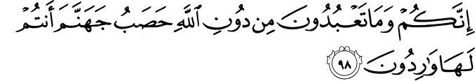 إِنَّكُمْ وَمَا تَعْبُدُونَ مِن دُونِ اللَّهِ حَصَبُ جَهَنَّمَ أَنتُمْ لَهَا وَارِدُونَ