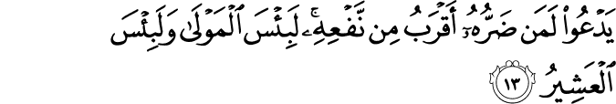 يَدْعُو لَمَن ضَرُّهُ أَقْرَبُ مِن نَّفْعِهِ ۚ لَبِئْسَ الْمَوْلَىٰ وَلَبِئْسَ الْعَشِيرُ