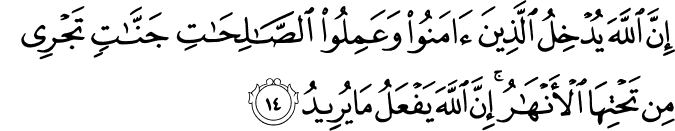 إِنَّ اللَّهَ يُدْخِلُ الَّذِينَ آمَنُوا وَعَمِلُوا الصَّالِحَاتِ جَنَّاتٍ تَجْرِي مِن تَحْتِهَا الْأَنْهَارُ ۚ إِنَّ اللَّهَ يَفْعَلُ مَا يُرِيدُ