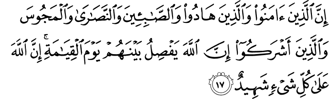 إِنَّ الَّذِينَ آمَنُوا وَالَّذِينَ هَادُوا وَالصَّابِئِينَ وَالنَّصَارَىٰ وَالْمَجُوسَ وَالَّذِينَ أَشْرَكُوا إِنَّ اللَّهَ يَفْصِلُ بَيْنَهُمْ يَوْمَ الْقِيَامَةِ ۚ إِنَّ اللَّهَ عَلَىٰ كُلِّ شَيْءٍ شَهِيدٌ