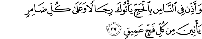 وَأَذِّن فِي النَّاسِ بِالْحَجِّ يَأْتُوكَ رِجَالًا وَعَلَىٰ كُلِّ ضَامِرٍ يَأْتِينَ مِن كُلِّ فَجٍّ عَمِيقٍ