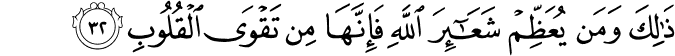 ذَٰلِكَ وَمَن يُعَظِّمْ شَعَائِرَ اللَّهِ فَإِنَّهَا مِن تَقْوَى الْقُلُوبِ