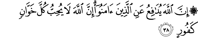 إِنَّ اللَّهَ يُدَافِعُ عَنِ الَّذِينَ آمَنُوا ۗ إِنَّ اللَّهَ لَا يُحِبُّ كُلَّ خَوَّانٍ كَفُورٍ