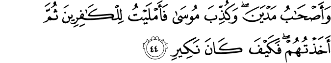 وَأَصْحَابُ مَدْيَنَ ۖ وَكُذِّبَ مُوسَىٰ فَأَمْلَيْتُ لِلْكَافِرِينَ ثُمَّ أَخَذْتُهُمْ ۖ فَكَيْفَ كَانَ نَكِيرِ