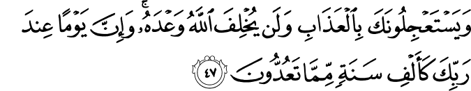 وَيَسْتَعْجِلُونَكَ بِالْعَذَابِ وَلَن يُخْلِفَ اللَّهُ وَعْدَهُ ۚ وَإِنَّ يَوْمًا عِندَ رَبِّكَ كَأَلْفِ سَنَةٍ مِّمَّا تَعُدُّونَ