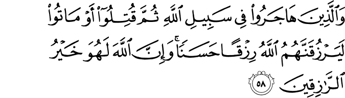 وَالَّذِينَ هَاجَرُوا فِي سَبِيلِ اللَّهِ ثُمَّ قُتِلُوا أَوْ مَاتُوا لَيَرْزُقَنَّهُمُ اللَّهُ رِزْقًا حَسَنًا ۚ وَإِنَّ اللَّهَ لَهُوَ خَيْرُ الرَّازِقِينَ