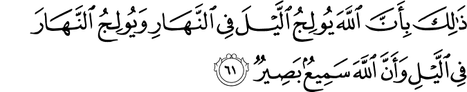 ذَٰلِكَ بِأَنَّ اللَّهَ يُولِجُ اللَّيْلَ فِي النَّهَارِ وَيُولِجُ النَّهَارَ فِي اللَّيْلِ وَأَنَّ اللَّهَ سَمِيعٌ بَصِيرٌ