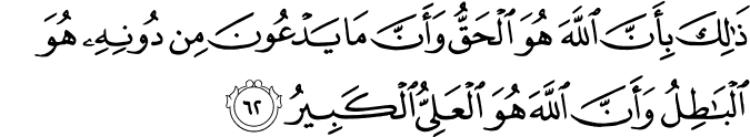 ذَٰلِكَ بِأَنَّ اللَّهَ هُوَ الْحَقُّ وَأَنَّ مَا يَدْعُونَ مِن دُونِهِ هُوَ الْبَاطِلُ وَأَنَّ اللَّهَ هُوَ الْعَلِيُّ الْكَبِيرُ