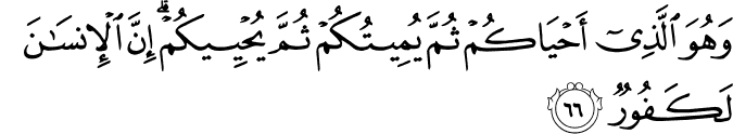 وَهُوَ الَّذِي أَحْيَاكُمْ ثُمَّ يُمِيتُكُمْ ثُمَّ يُحْيِيكُمْ ۗ إِنَّ الْإِنسَانَ لَكَفُورٌ