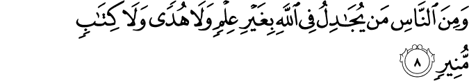 وَمِنَ النَّاسِ مَن يُجَادِلُ فِي اللَّهِ بِغَيْرِ عِلْمٍ وَلَا هُدًى وَلَا كِتَابٍ مُّنِيرٍ