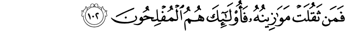 فَمَن ثَقُلَتْ مَوَازِينُهُ فَأُولَـٰئِكَ هُمُ الْمُفْلِحُونَ