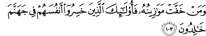 وَمَنْ خَفَّتْ مَوَازِينُهُ فَأُولَـٰئِكَ الَّذِينَ خَسِرُوا أَنفُسَهُمْ فِي جَهَنَّمَ خَالِدُونَ
