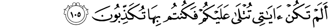 أَلَمْ تَكُنْ آيَاتِي تُتْلَىٰ عَلَيْكُمْ فَكُنتُم بِهَا تُكَذِّبُونَ