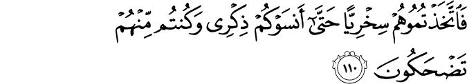 فَاتَّخَذْتُمُوهُمْ سِخْرِيًّا حَتَّىٰ أَنسَوْكُمْ ذِكْرِي وَكُنتُم مِّنْهُمْ تَضْحَكُونَ