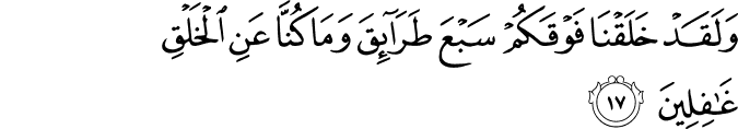 وَلَقَدْ خَلَقْنَا فَوْقَكُمْ سَبْعَ طَرَائِقَ وَمَا كُنَّا عَنِ الْخَلْقِ غَافِلِينَ