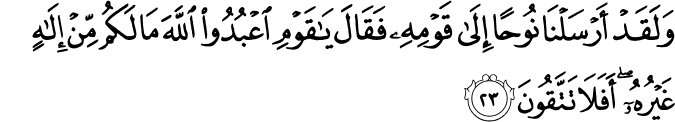 وَلَقَدْ أَرْسَلْنَا نُوحًا إِلَىٰ قَوْمِهِ فَقَالَ يَا قَوْمِ اعْبُدُوا اللَّهَ مَا لَكُم مِّنْ إِلَـٰهٍ غَيْرُهُ ۖ أَفَلَا تَتَّقُونَ