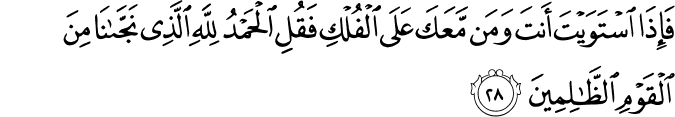 فَإِذَا اسْتَوَيْتَ أَنتَ وَمَن مَّعَكَ عَلَى الْفُلْكِ فَقُلِ الْحَمْدُ لِلَّهِ الَّذِي نَجَّانَا مِنَ الْقَوْمِ الظَّالِمِينَ